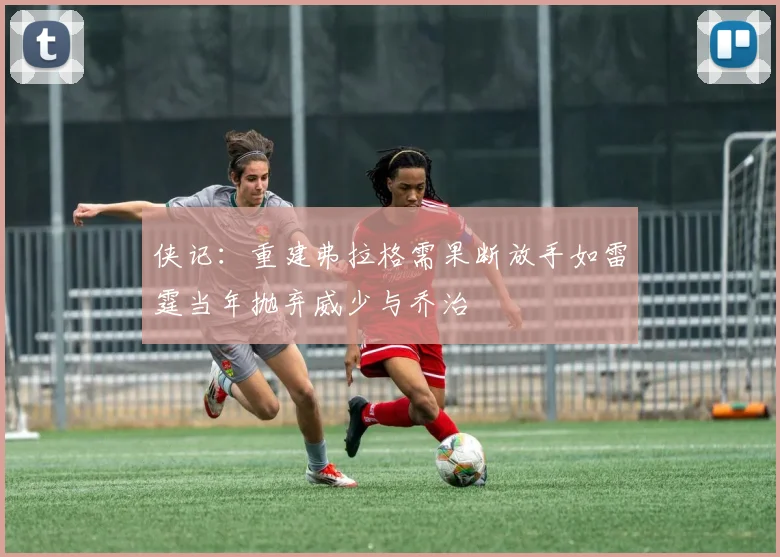 侠记：重建弗拉格需果断放手如雷霆当年抛弃威少与乔治