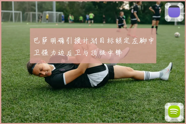 巴萨明确引援计划目标锁定左脚中卫强力边后卫与顶级中锋