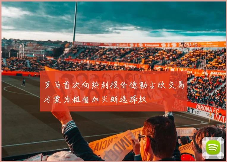 罗马首次向热刺报价德勒古欣交易方案为租借加买断选择权