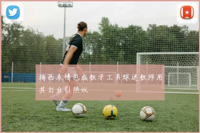 梅西表情包成教学工具球迷教师用其打分引热议