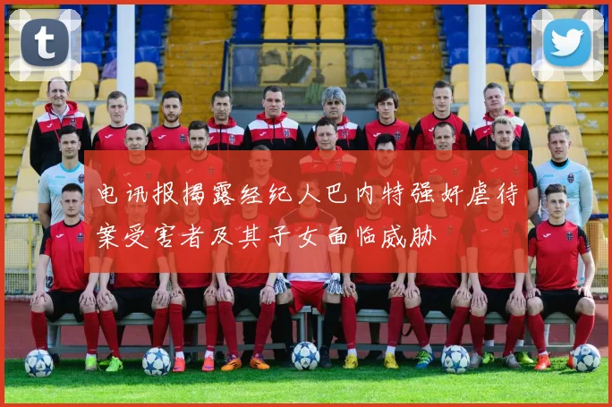 电讯报揭露经纪人巴内特强奸虐待案受害者及其子女面临威胁