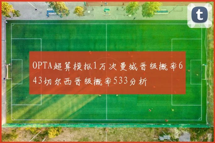 OPTA超算模拟1万次曼城晋级概率643切尔西晋级概率533分析