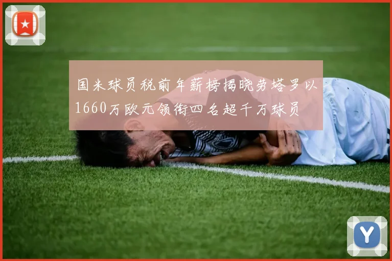 国米球员税前年薪榜揭晓劳塔罗以1660万欧元领衔四名超千万球员