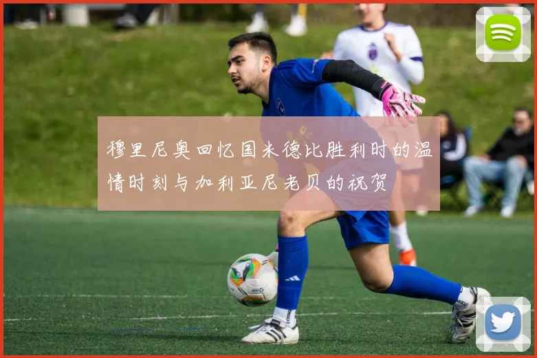 穆里尼奥回忆国米德比胜利时的温情时刻与加利亚尼老贝的祝贺