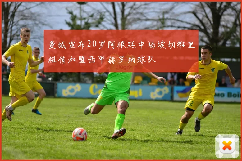 曼城宣布20岁阿根廷中场埃切维里租借加盟西甲赫罗纳球队