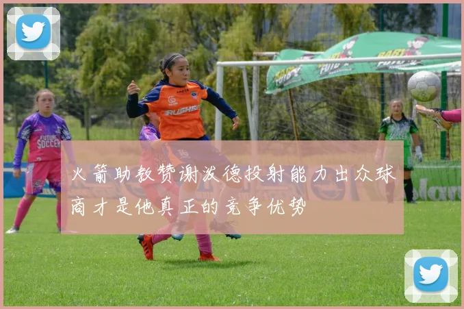 火箭助教赞谢泼德投射能力出众球商才是他真正的竞争优势