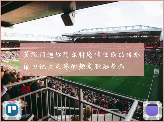苏维门迪称阿尔特塔信任我的传球能力他为足球的热爱激励着我
