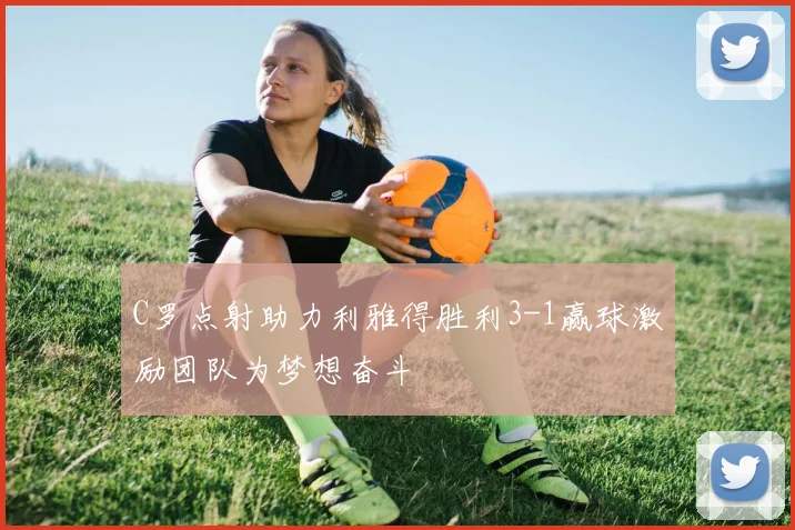 C罗点射助力利雅得胜利3-1赢球激励团队为梦想奋斗