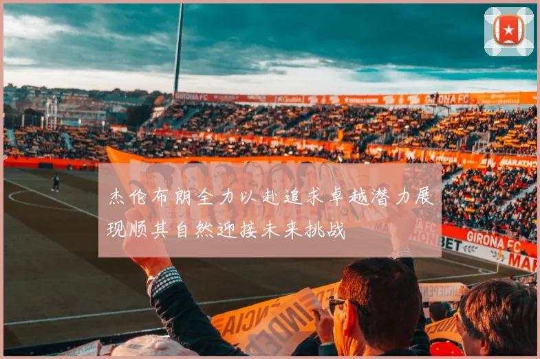 杰伦布朗全力以赴追求卓越潜力展现顺其自然迎接未来挑战