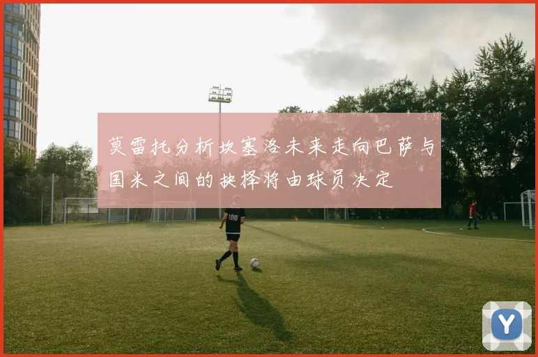 莫雷托分析坎塞洛未来走向巴萨与国米之间的抉择将由球员决定